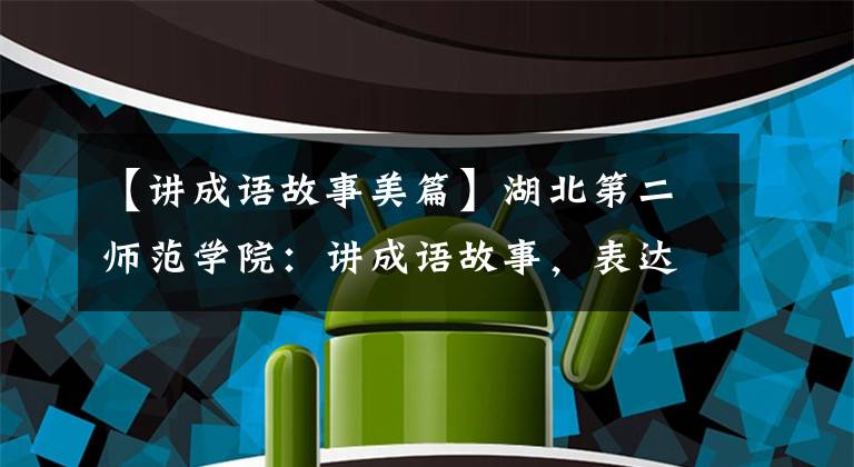 【讲成语故事美篇】湖北第二师范学院：讲成语故事，表达谢意