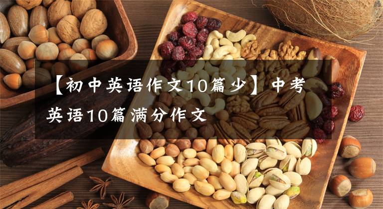 【初中英语作文10篇少】中考英语10篇满分作文