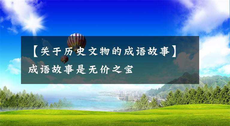 【关于历史文物的成语故事】成语故事是无价之宝