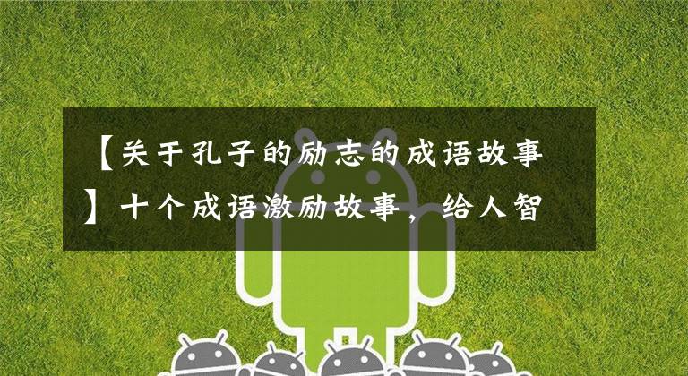 【关于孔子的励志的成语故事】十个成语激励故事，给人智慧，激励人向上。
