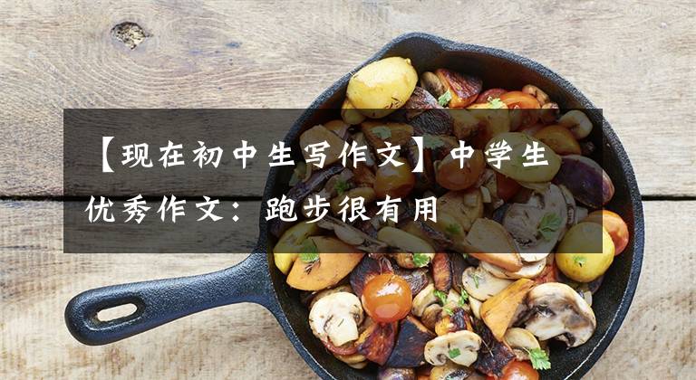 【现在初中生写作文】中学生优秀作文：跑步很有用