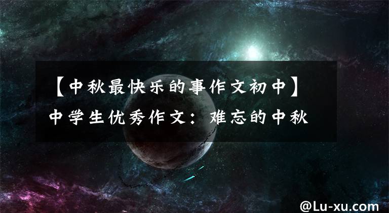 【中秋最快乐的事作文初中】中学生优秀作文：难忘的中秋节