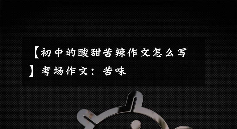 【初中的酸甜苦辣作文怎么写】考场作文：苦味