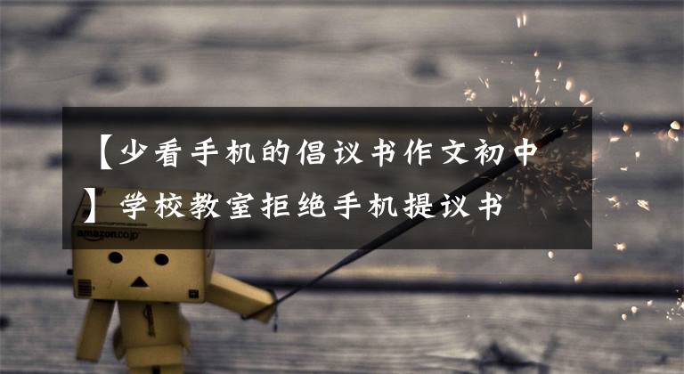 【少看手机的倡议书作文初中】学校教室拒绝手机提议书
