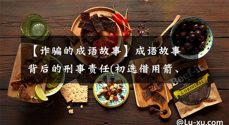 【诈骗的成语故事】成语故事背后的刑事责任(初选借用箭、焚书坑儒等)