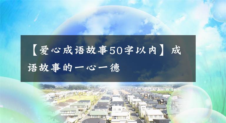 【爱心成语故事50字以内】成语故事的一心一德