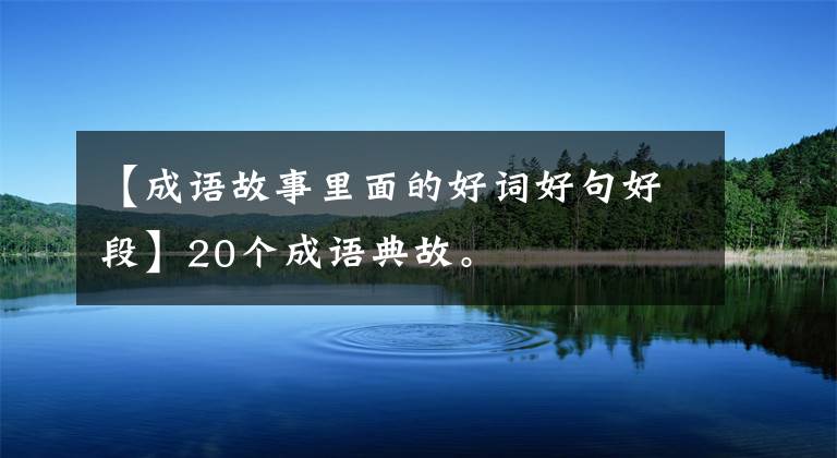 【成语故事里面的好词好句好段】20个成语典故。