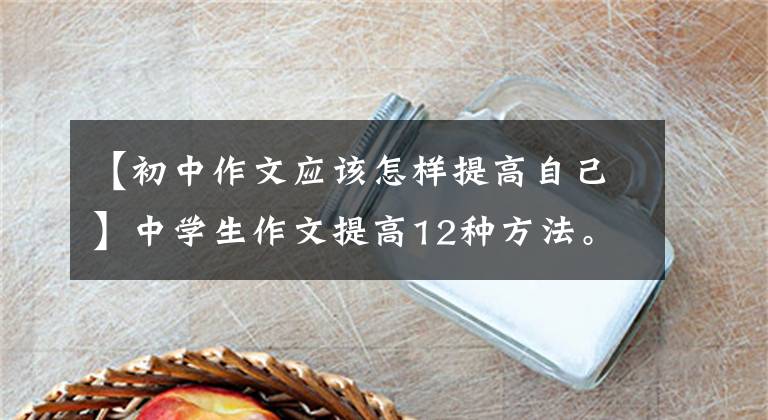 【初中作文应该怎样提高自己】中学生作文提高12种方法。