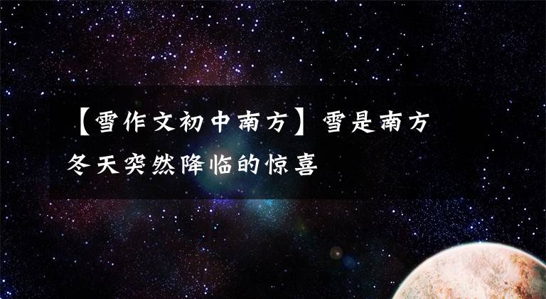 【雪作文初中南方】雪是南方冬天突然降临的惊喜