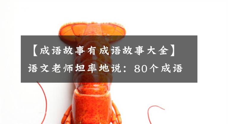 【成语故事有成语故事大全】语文老师坦率地说：80个成语故事，暑假可以给孩子熟悉收藏品，写考试。