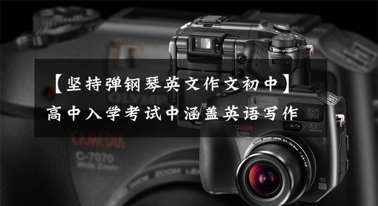 【坚持弹钢琴英文作文初中】高中入学考试中涵盖英语写作所有主题的完整写作(一)