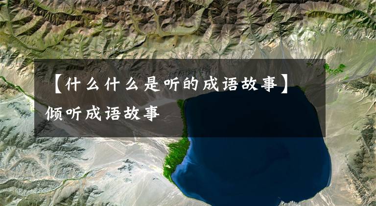 【什么什么是听的成语故事】倾听成语故事