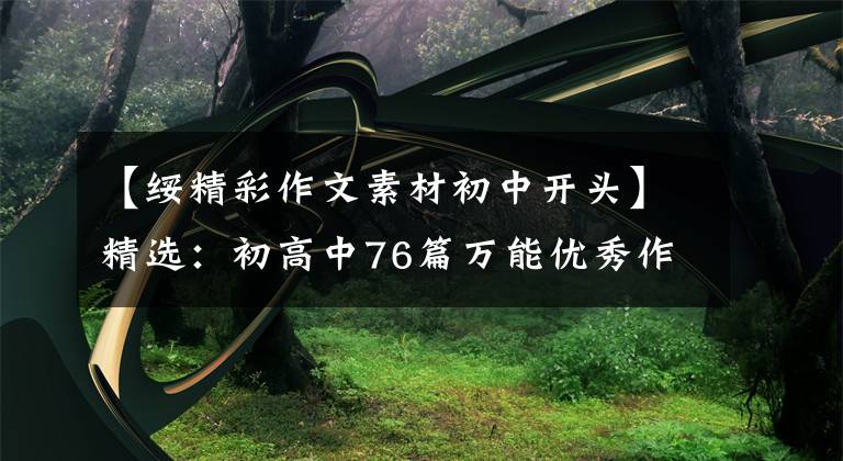 【绥精彩作文素材初中开头】精选：初高中76篇万能优秀作文素材(前30篇结尾46篇)