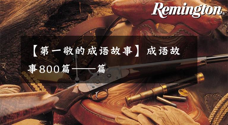 【第一敬的成语故事】成语故事800篇——篇