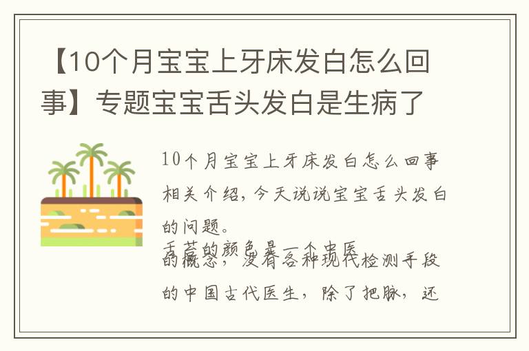 【10个月宝宝上牙床发白怎么回事】专题宝宝舌头发白是生病了吗？如果宝宝舌头发白，一定要警惕这种病