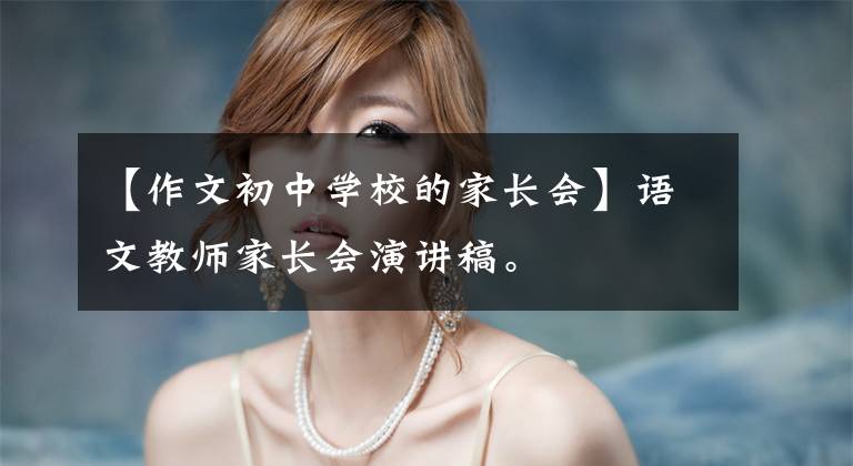 【作文初中学校的家长会】语文教师家长会演讲稿。