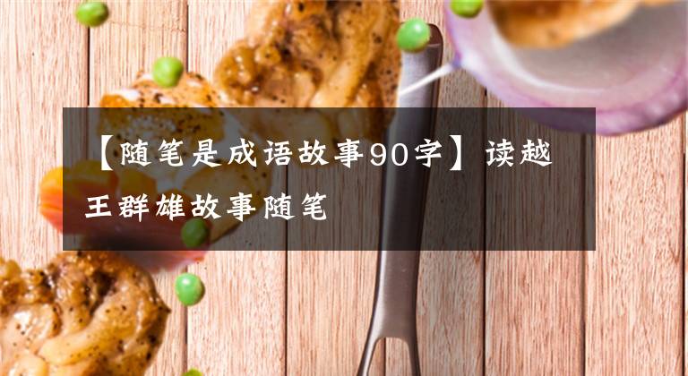 【随笔是成语故事90字】读越王群雄故事随笔