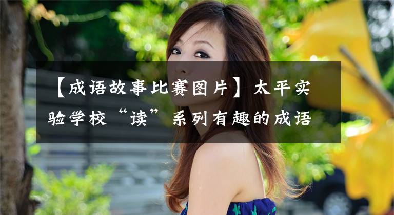 【成语故事比赛图片】太平实验学校“读”系列有趣的成语比赛。