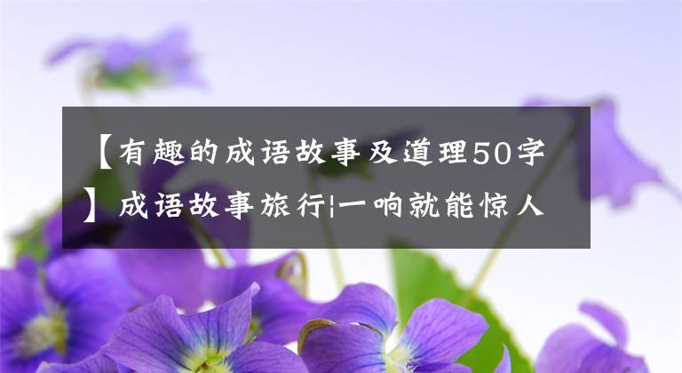 【有趣的成语故事及道理50字】成语故事旅行|一响就能惊人地上天