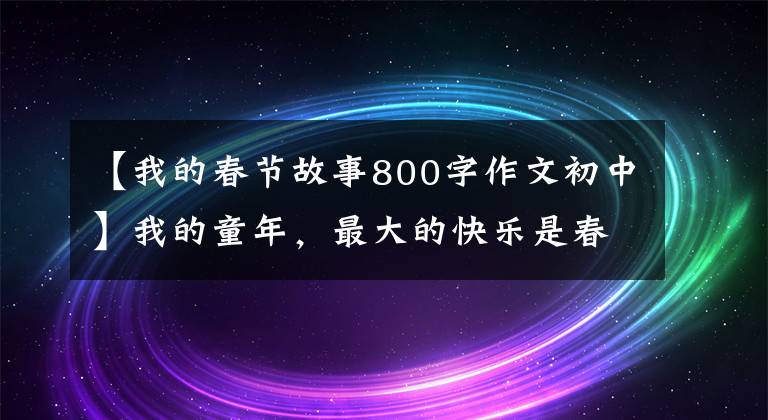 【我的春节故事800字作文初中】我的童年，最大的快乐是春节-姚洛奇