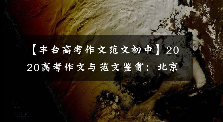 【丰台高考作文范文初中】2020高考作文与范文鉴赏：北京考试区