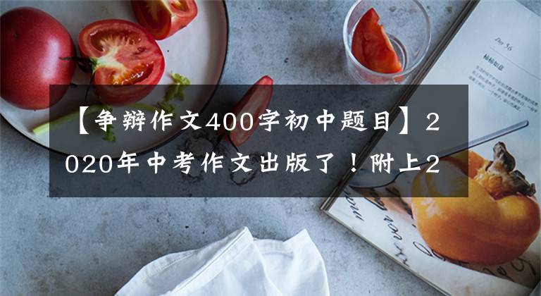 【争辩作文400字初中题目】2020年中考作文出版了！附上20个预测题目和40篇范文