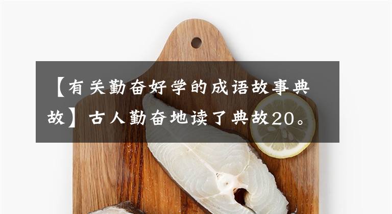 【有关勤奋好学的成语故事典故】古人勤奋地读了典故20。