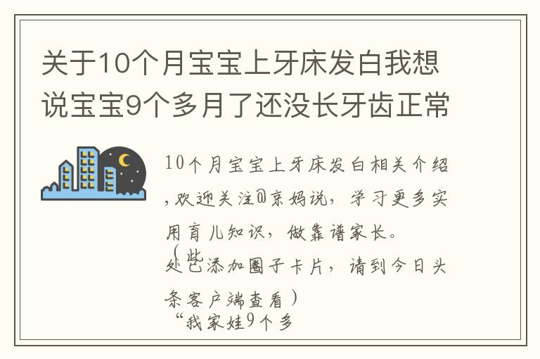 关于10个月宝宝上牙床发白我想说宝宝9个多月了还没长牙齿正常吗？长牙征兆及应对建议，家长收藏