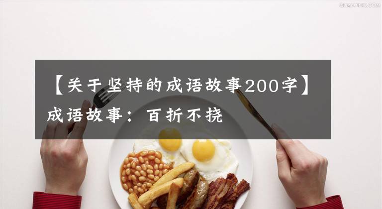【关于坚持的成语故事200字】成语故事：百折不挠
