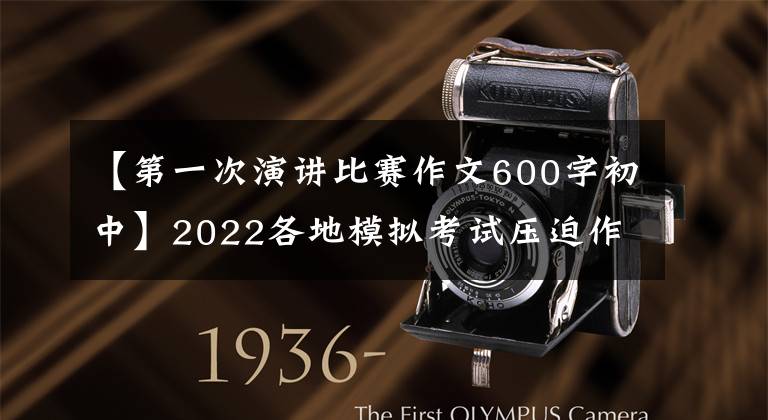 【第一次演讲比赛作文600字初中】2022各地模拟考试压迫作文及例句汇编(4)