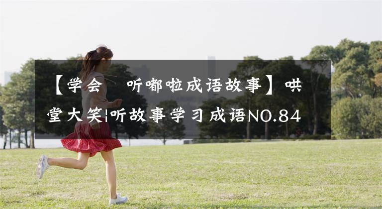 【学会昤听嘟啦成语故事】哄堂大笑|听故事学习成语NO.84