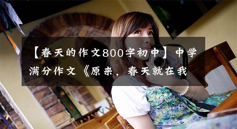 【春天的作文800字初中】中学满分作文《原来，春天就在我身边》