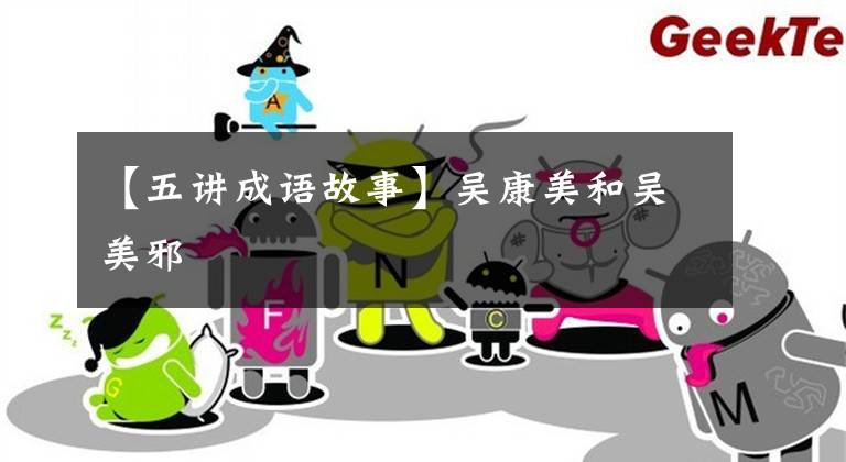 【五讲成语故事】吴康美和吴美邪
