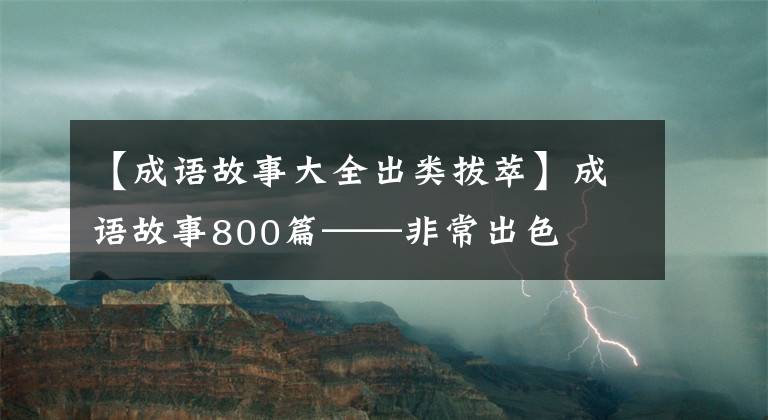 【成语故事大全出类拔萃】成语故事800篇——非常出色