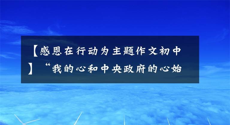 【感恩在行动为主题作文初中】“我的心和中央政府的心始终与香港同胞在一起”，——习近平主席视察了香港纪录片。