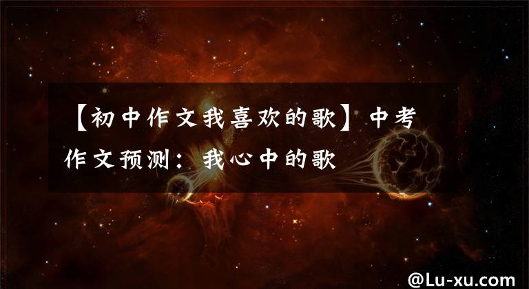 【初中作文我喜欢的歌】中考作文预测：我心中的歌