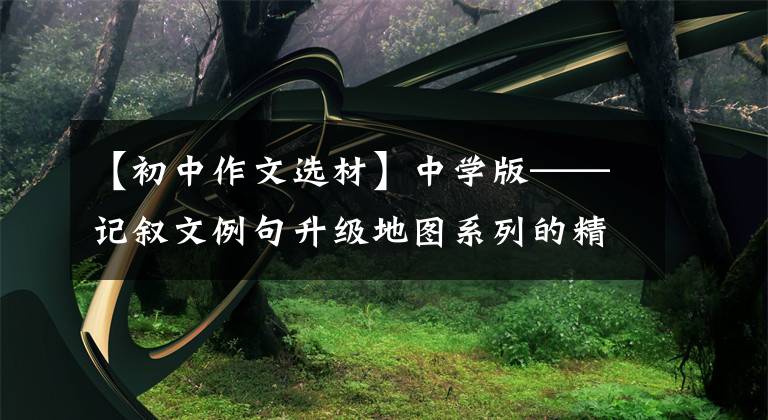 【初中作文选材】中学版——记叙文例句升级地图系列的精心材质选择。