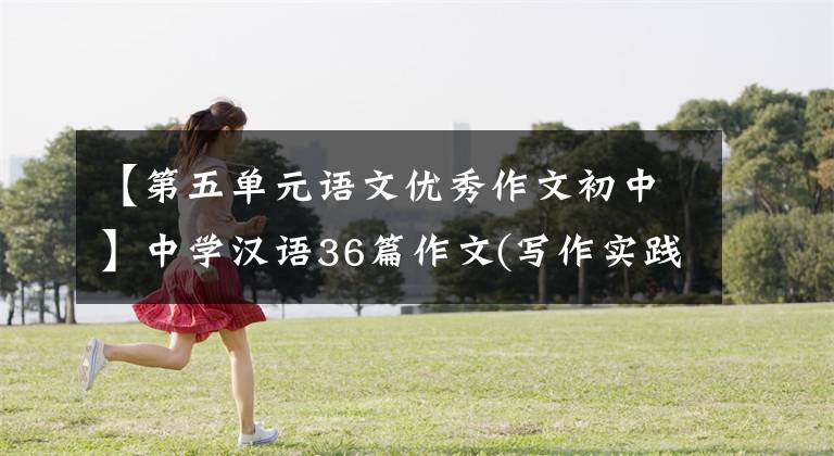 【第五单元语文优秀作文初中】中学汉语36篇作文(写作实践3)