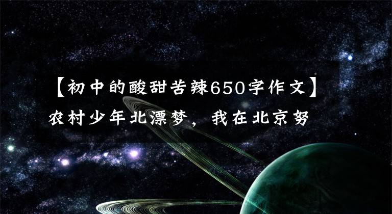 【初中的酸甜苦辣650字作文】农村少年北漂梦，我在北京努力工作了15年的酸甜苦辣，有梦想就有未来