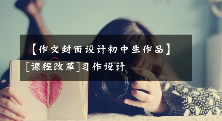 【作文封面设计初中生作品】[课程改革]习作设计