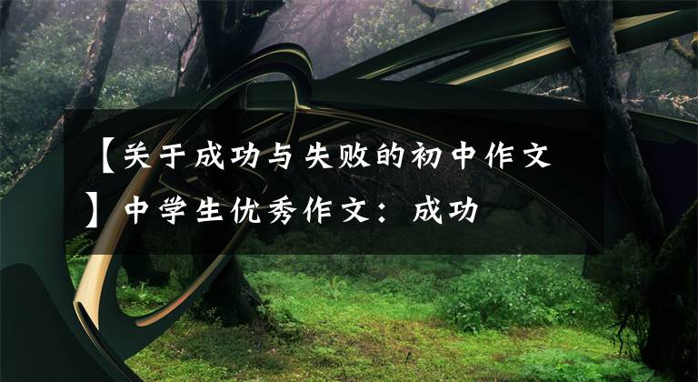 【关于成功与失败的初中作文】中学生优秀作文：成功