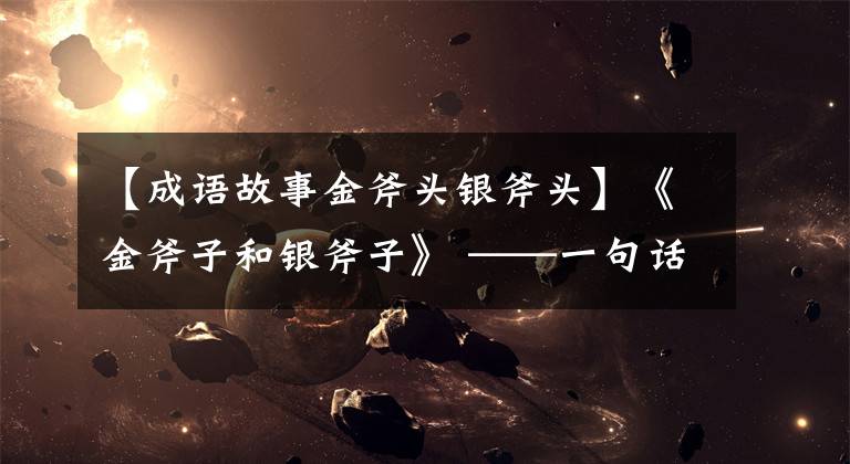 【成语故事金斧头银斧头】《金斧子和银斧子》 ——一句话一点点开始