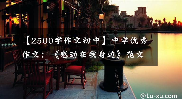 【2500字作文初中】中学优秀作文：《感动在我身边》范文(3篇)
