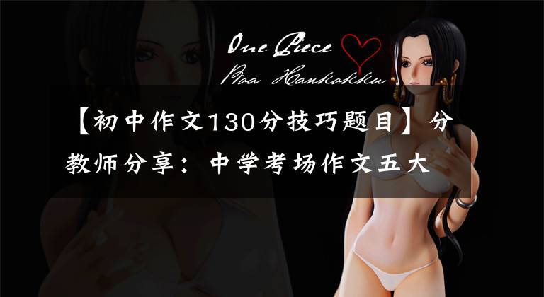 【初中作文130分技巧题目】分教师分享：中学考场作文五大常见主题，非常有用的写作技巧。