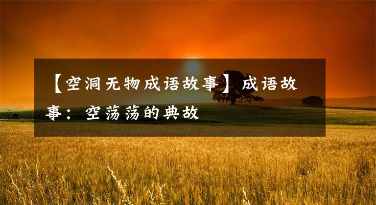 【空洞无物成语故事】成语故事：空荡荡的典故
