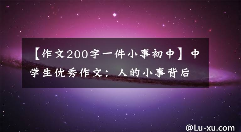 【作文200字一件小事初中】中学生优秀作文：人的小事背后