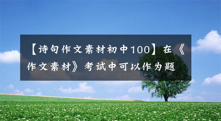 【诗句作文素材初中100】在《作文素材》考试中可以作为题目的“古代奖”诗句。