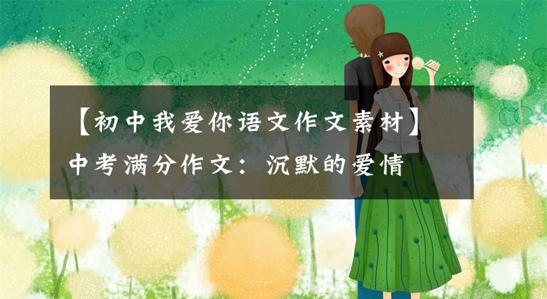 【初中我爱你语文作文素材】中考满分作文：沉默的爱情