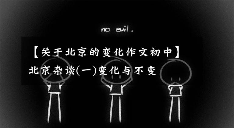 【关于北京的变化作文初中】北京杂谈(一)变化与不变