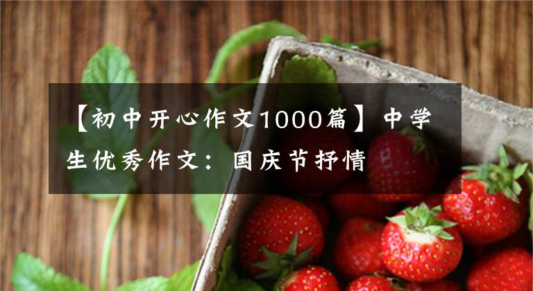 【初中开心作文1000篇】中学生优秀作文：国庆节抒情